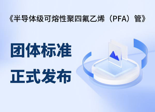 《半导体级可熔性聚四氟乙烯（PFA）管》团体标准正式发布——保视丽为牵头起草单位